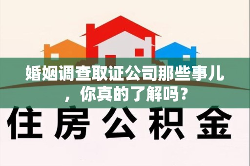 珠山婚姻调查取证公司那些事儿，你真的了解吗？